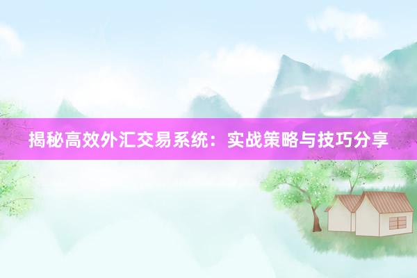 揭秘高效外汇交易系统：实战策略与技巧分享