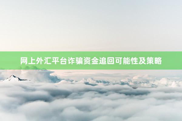 网上外汇平台诈骗资金追回可能性及策略