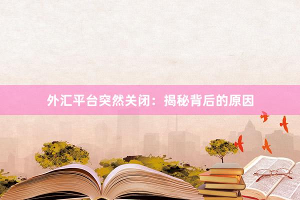 外汇平台突然关闭：揭秘背后的原因