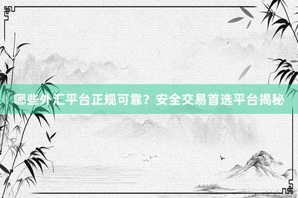 哪些外汇平台正规可靠？安全交易首选平台揭秘
