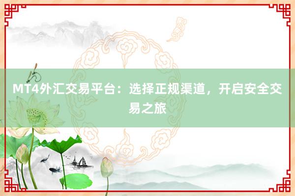 MT4外汇交易平台：选择正规渠道，开启安全交易之旅