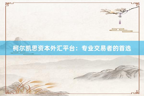 柯尔凯思资本外汇平台：专业交易者的首选
