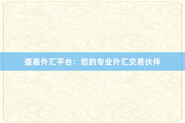 盛嘉外汇平台：您的专业外汇交易伙伴