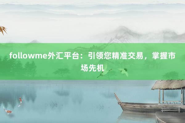 followme外汇平台：引领您精准交易，掌握市场先机