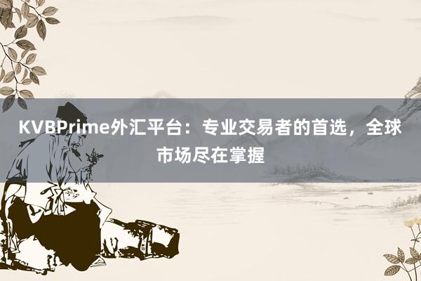 KVBPrime外汇平台：专业交易者的首选，全球市场尽在掌握
