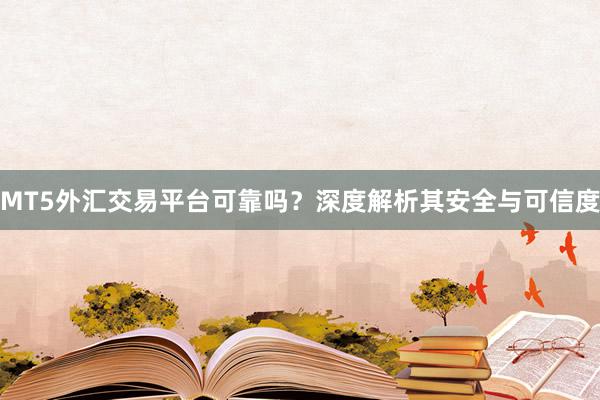 MT5外汇交易平台可靠吗？深度解析其安全与可信度