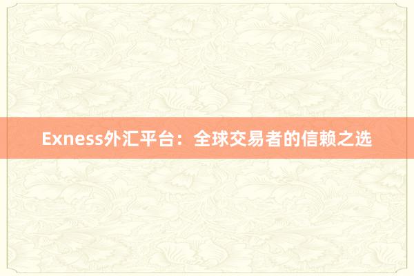 Exness外汇平台：全球交易者的信赖之选