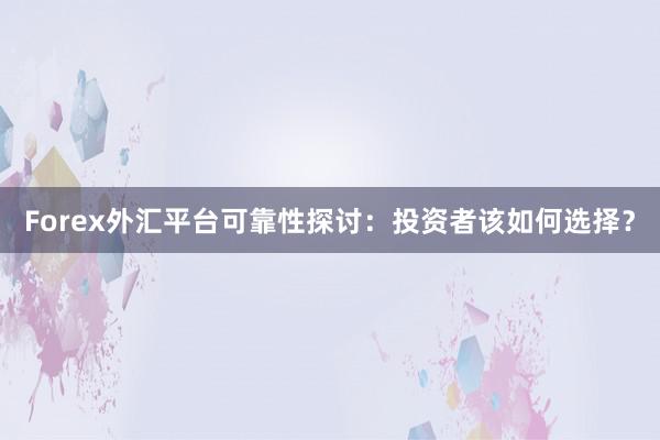 Forex外汇平台可靠性探讨：投资者该如何选择？
