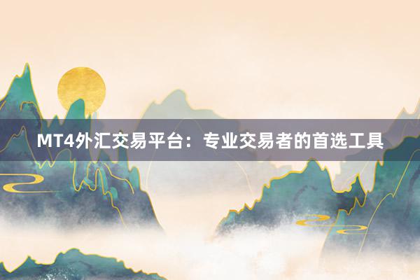 MT4外汇交易平台：专业交易者的首选工具