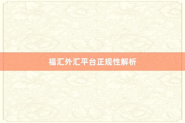 福汇外汇平台正规性解析