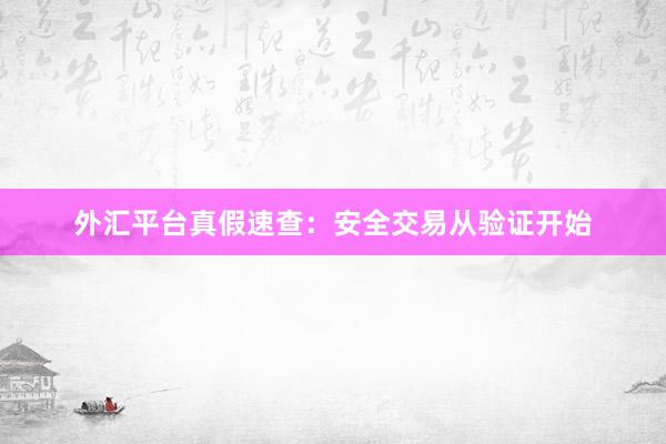 外汇平台真假速查：安全交易从验证开始