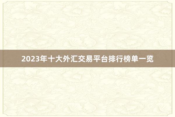 2023年十大外汇交易平台排行榜单一览