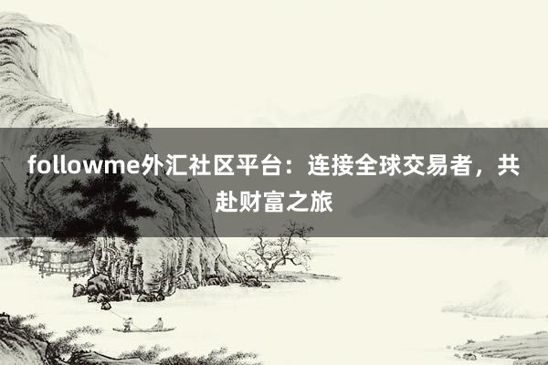 followme外汇社区平台：连接全球交易者，共赴财富之旅
