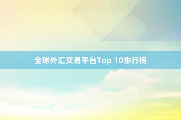 全球外汇交易平台Top 10排行榜