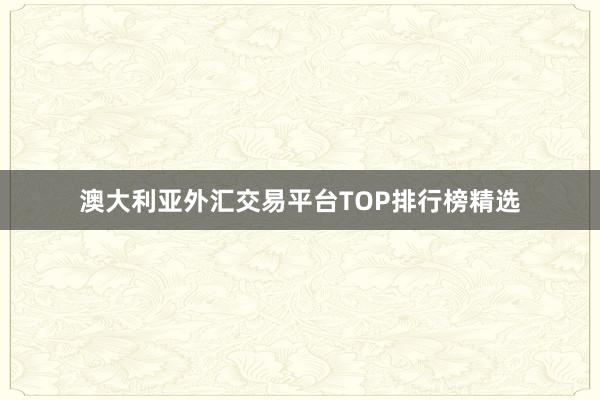 澳大利亚外汇交易平台TOP排行榜精选