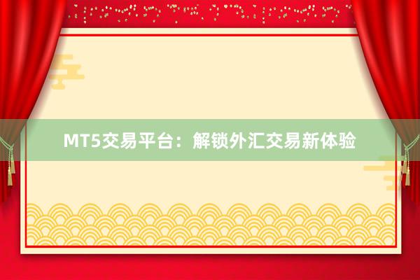 MT5交易平台：解锁外汇交易新体验