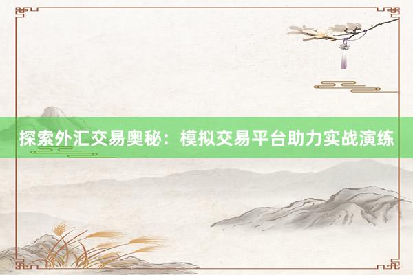探索外汇交易奥秘：模拟交易平台助力实战演练