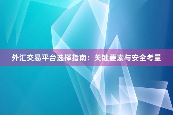 外汇交易平台选择指南：关键要素与安全考量