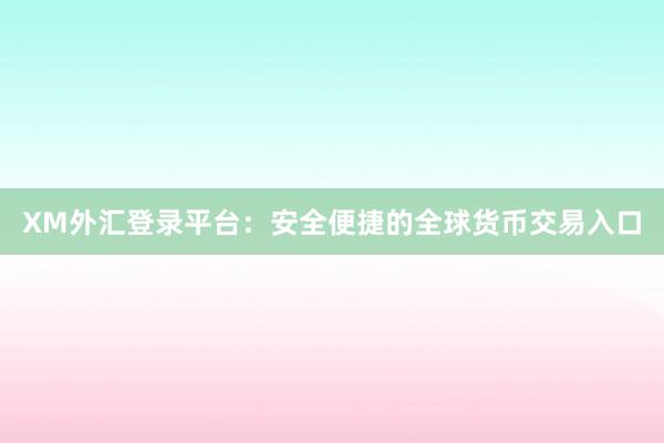 XM外汇登录平台：安全便捷的全球货币交易入口