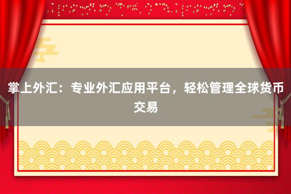 掌上外汇：专业外汇应用平台，轻松管理全球货币交易