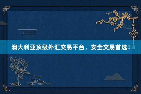 澳大利亚顶级外汇交易平台，安全交易首选！