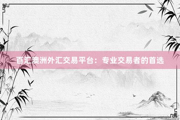 百汇澳洲外汇交易平台：专业交易者的首选