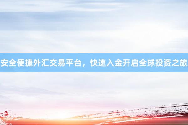 安全便捷外汇交易平台，快速入金开启全球投资之旅